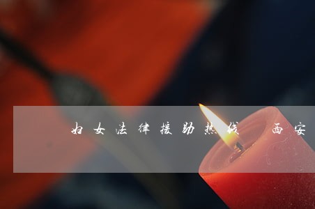 妇女法律援助热线 西安 妇女法律援助热线 西安